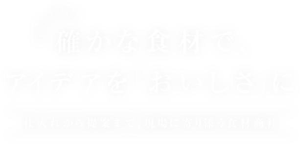 確かな食材で、アイデアを「おいしさ」に仕入れから提案まで、現場に寄り添う食材商社