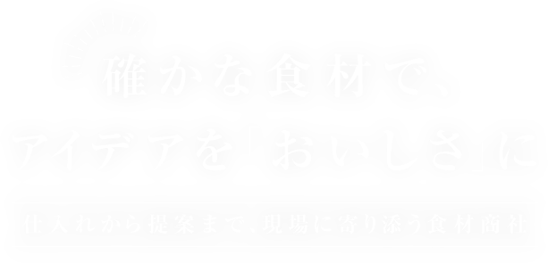 確かな食材で、アイデアを「おいしさ」に仕入れから提案まで、現場に寄り添う食材商社